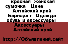 красная  женская сумочка › Цена ­ 1 000 - Алтайский край, Барнаул г. Одежда, обувь и аксессуары » Аксессуары   . Алтайский край